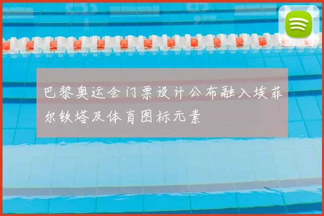 巴黎奥运会门票设计公布融入埃菲尔铁塔及体育图标元素