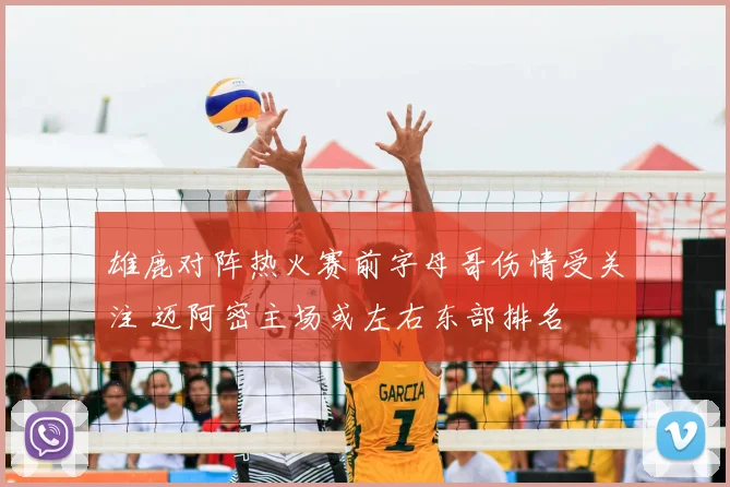 雄鹿对阵热火赛前字母哥伤情受关注 迈阿密主场或左右东部排名