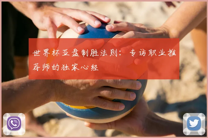 世界杯亚盘制胜法则：专访职业推荐师的独家心经