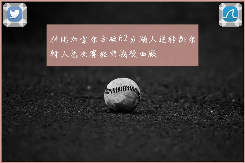 科比加索尔合砍62分湖人逆转凯尔特人总决赛经典战役回顾