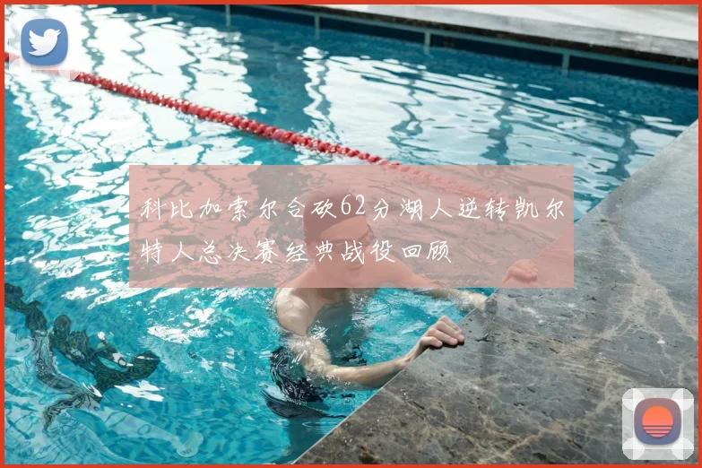科比加索尔合砍62分湖人逆转凯尔特人总决赛经典战役回顾