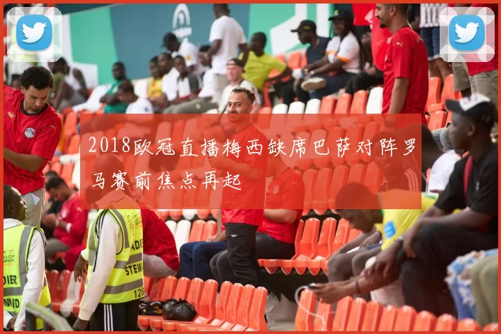 2018欧冠直播梅西缺席巴萨对阵罗马赛前焦点再起