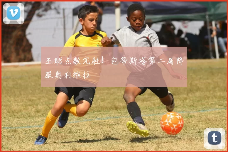 王聪点数完胜！包蒂斯塔第二局降服奥利维拉