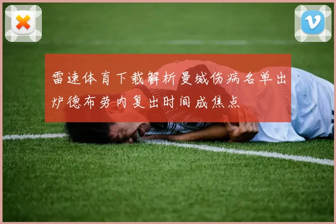 雷速体育下载解析曼城伤病名单出炉德布劳内复出时间成焦点