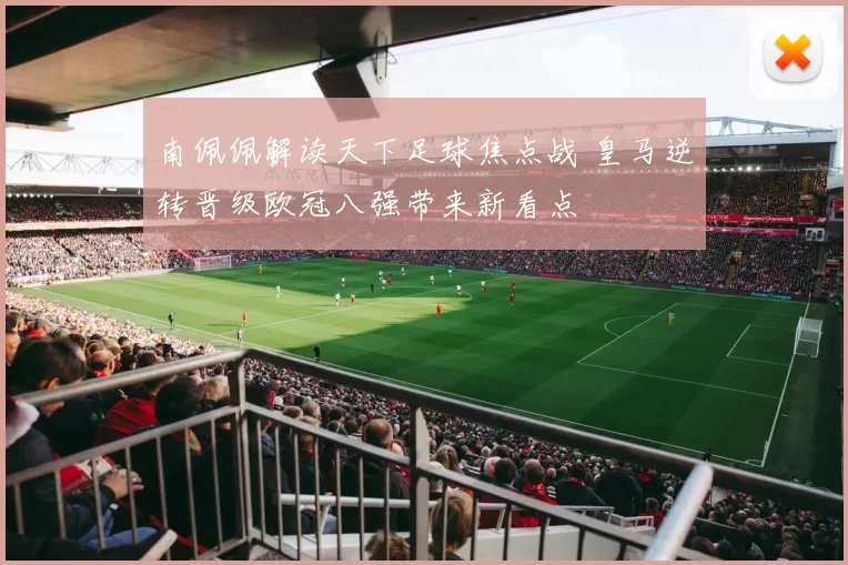 南佩佩解读天下足球焦点战 皇马逆转晋级欧冠八强带来新看点