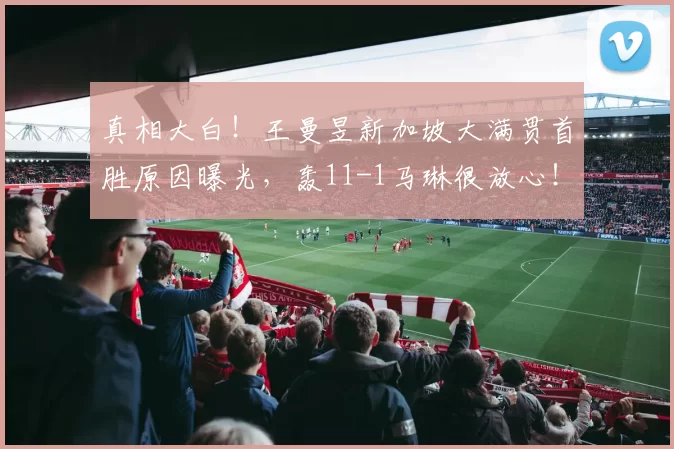 真相大白！王曼昱新加坡大满贯首胜原因曝光，轰11-1马琳很放心！