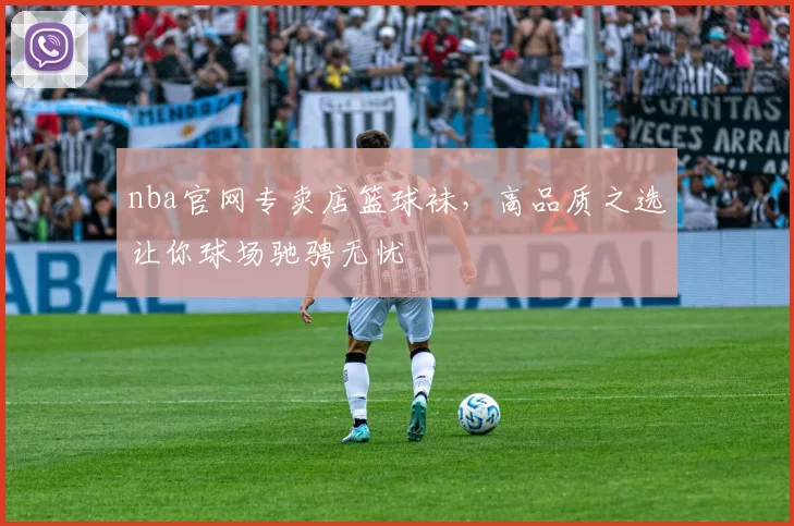 nba官网专卖店篮球袜，高品质之选让你球场驰骋无忧