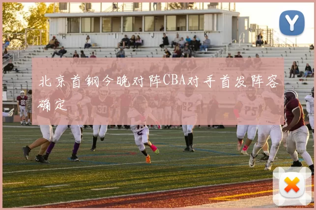 北京首钢今晚对阵CBA对手首发阵容确定