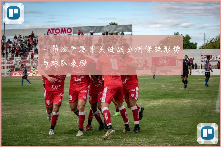 卡昂法甲赛季关键战分析保级形势与球队表现