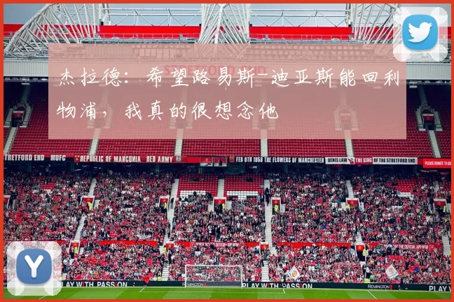 杰拉德：希望路易斯-迪亚斯能回利物浦，我真的很想念他