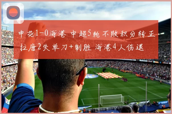 申花1-0海港 中超5轮不败积分转正 拉唐2失单刀+制胜 海港4人伤退