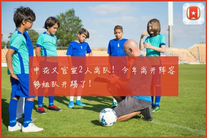 申花又官宣2人离队！今年离开阵容够组队开踢了！