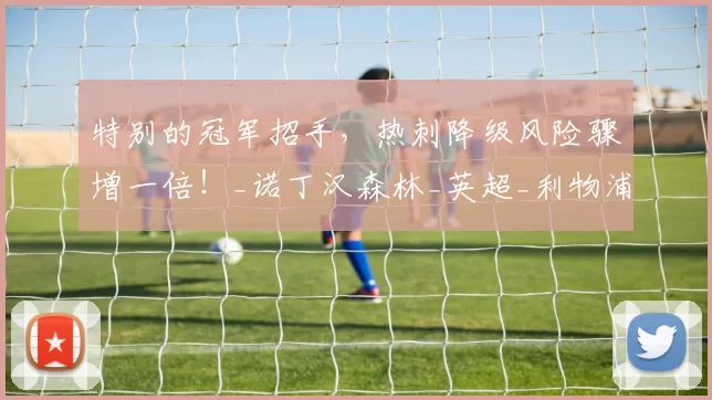 特别的冠军招手，热刺降级风险骤增一倍！_诺丁汉森林_英超_利物浦