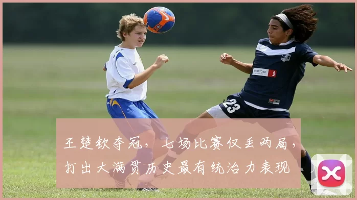 王楚钦夺冠，七场比赛仅丢两局，打出大满贯历史最有统治力表现