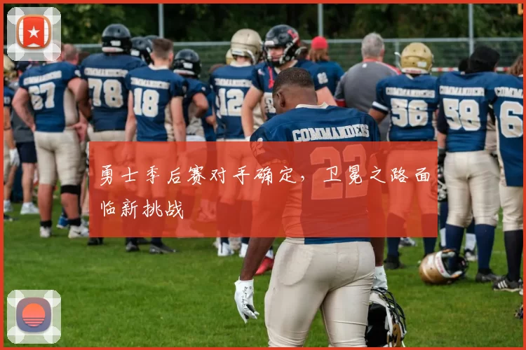 勇士季后赛对手确定，卫冕之路面临新挑战