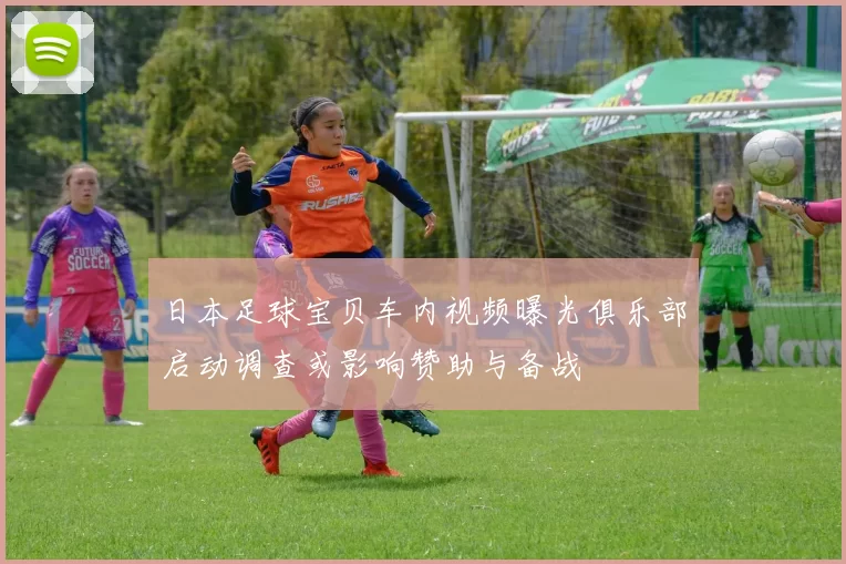日本足球宝贝车内视频曝光俱乐部启动调查或影响赞助与备战