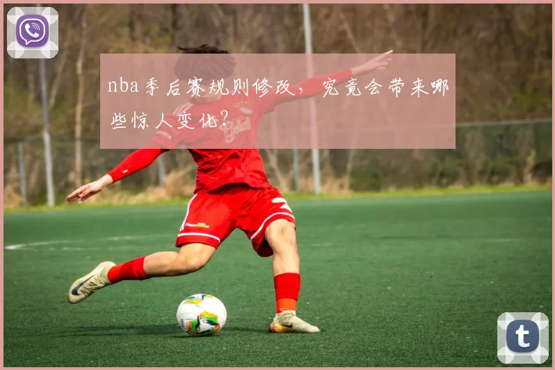 nba季后赛规则修改，究竟会带来哪些惊人变化？