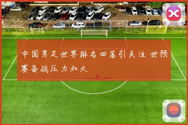 中国男足世界排名回落引关注 世预赛备战压力加大