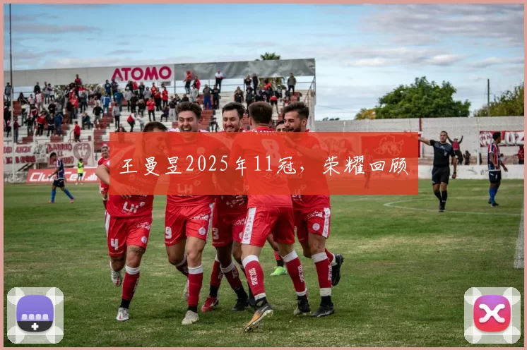 王曼昱2025年11冠，荣耀回顾​