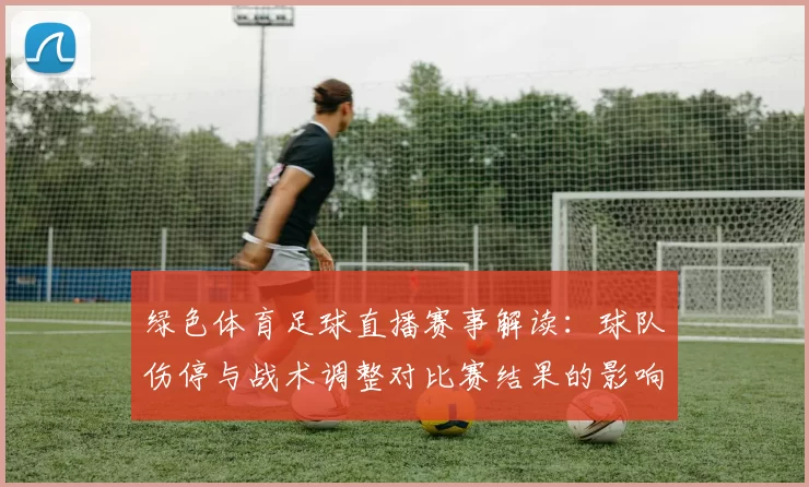 绿色体育足球直播赛事解读：球队伤停与战术调整对比赛结果的影响