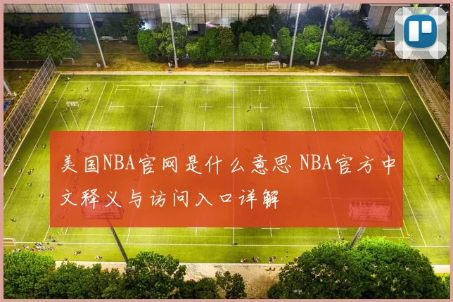 美国NBA官网是什么意思 NBA官方中文释义与访问入口详解